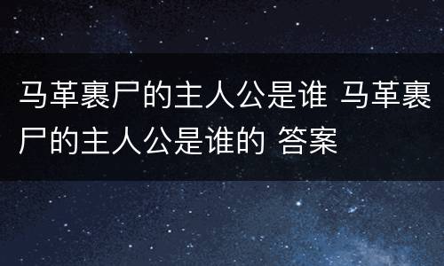 马革裹尸的主人公是谁 马革裹尸的主人公是谁的 答案