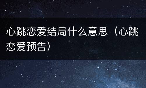 心跳恋爱结局什么意思（心跳恋爱预告）