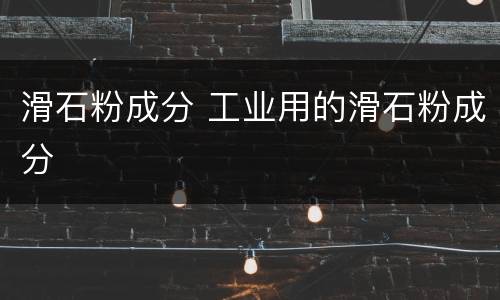 滑石粉成分 工业用的滑石粉成分