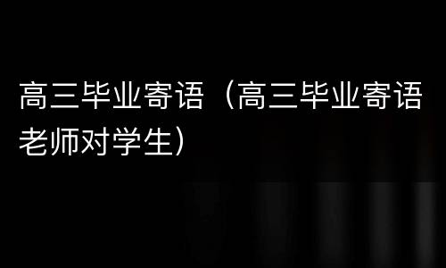 高三毕业寄语（高三毕业寄语老师对学生）