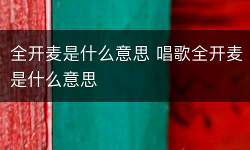 全开麦是什么意思 唱歌全开麦是什么意思