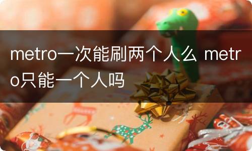 metro一次能刷两个人么 metro只能一个人吗