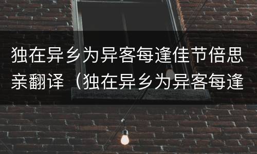 独在异乡为异客每逢佳节倍思亲翻译（独在异乡为异客每逢佳节倍思亲翻译成现代汉语）
