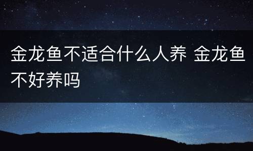 金龙鱼不适合什么人养 金龙鱼不好养吗