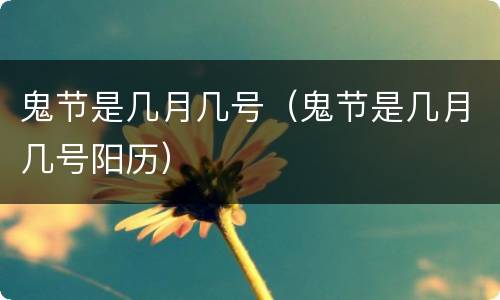 鬼节是几月几号（鬼节是几月几号阳历）