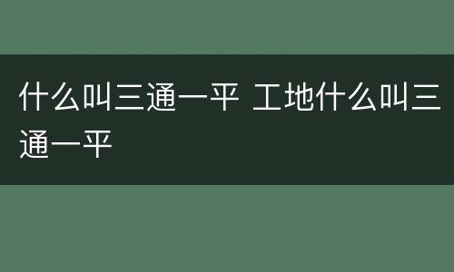 什么叫三通一平 工地什么叫三通一平