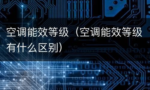 空调能效等级（空调能效等级有什么区别）
