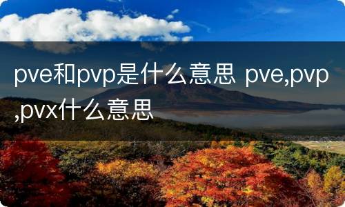 pve和pvp是什么意思 pve,pvp,pvx什么意思