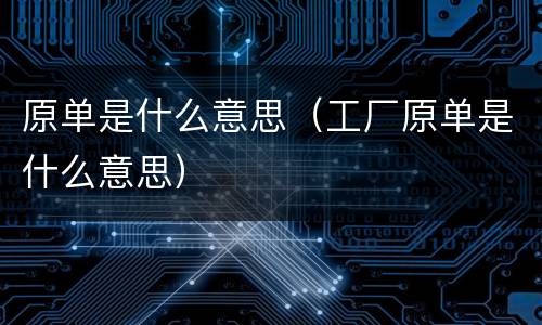 原单是什么意思（工厂原单是什么意思）