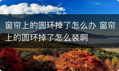 窗帘上的圆环掉了怎么办 窗帘上的圆环掉了怎么装啊