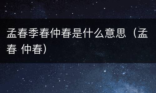 孟春季春仲春是什么意思（孟春 仲春）