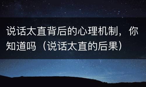说话太直背后的心理机制，你知道吗（说话太直的后果）