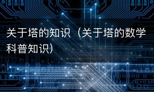 关于塔的知识（关于塔的数学科普知识）