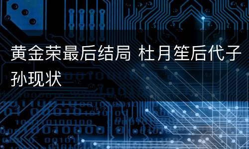 黄金荣最后结局 杜月笙后代子孙现状