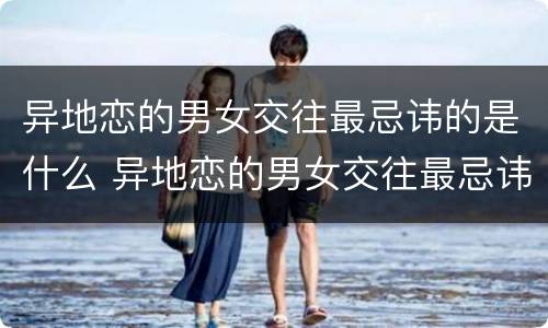 异地恋的男女交往最忌讳的是什么 异地恋的男女交往最忌讳的是什么呢