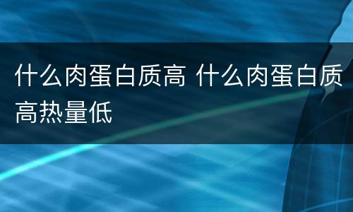 什么肉蛋白质高 什么肉蛋白质高热量低