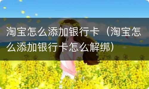 淘宝怎么添加银行卡（淘宝怎么添加银行卡怎么解绑）