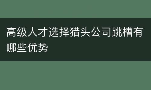高级人才选择猎头公司跳槽有哪些优势