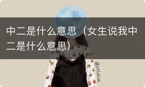 中二是什么意思（女生说我中二是什么意思）