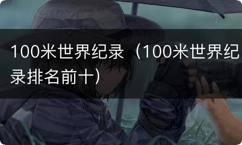 100米世界纪录（100米世界纪录排名前十）