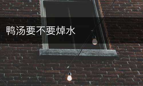 鸭汤要不要焯水