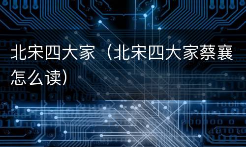 北宋四大家（北宋四大家蔡襄怎么读）