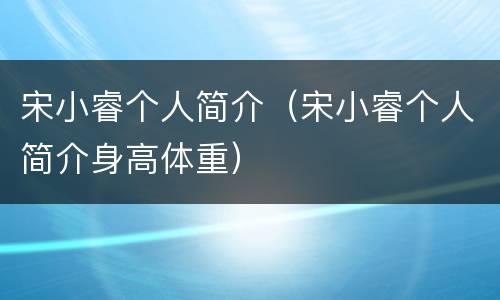宋小睿个人简介（宋小睿个人简介身高体重）