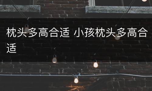 枕头多高合适 小孩枕头多高合适
