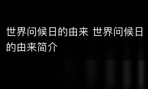 世界问候日的由来 世界问候日的由来简介