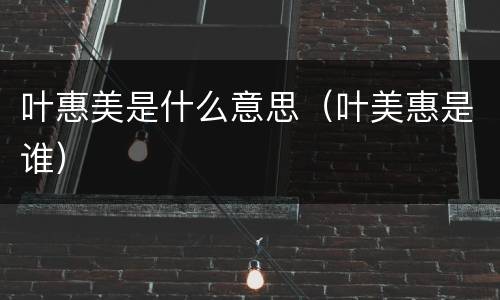 叶惠美是什么意思（叶美惠是谁）
