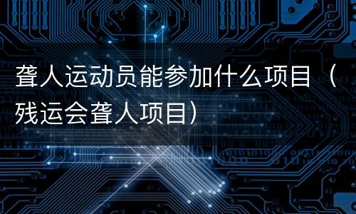 聋人运动员能参加什么项目（残运会聋人项目）