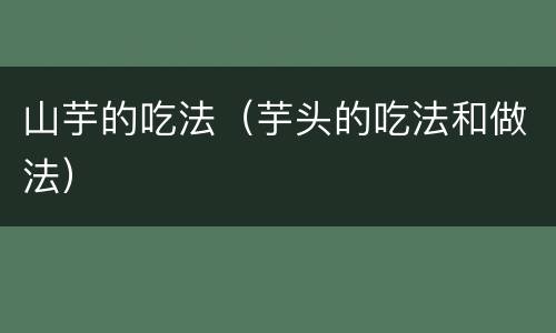 山芋的吃法（芋头的吃法和做法）