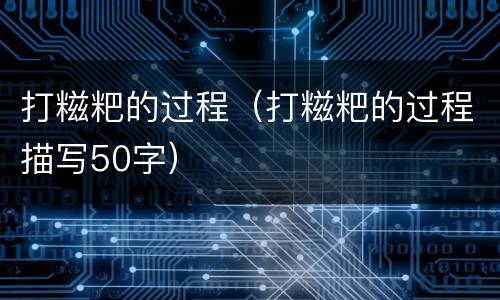 打糍粑的过程（打糍粑的过程描写50字）