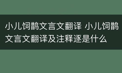 小儿饲鹊文言文翻译 小儿饲鹊文言文翻译及注释逐是什么