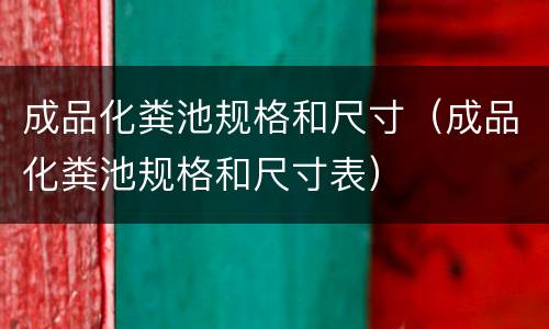 成品化粪池规格和尺寸（成品化粪池规格和尺寸表）