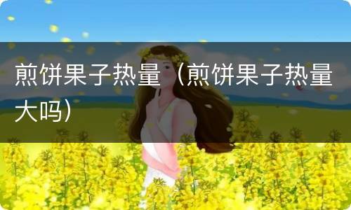 煎饼果子热量（煎饼果子热量大吗）