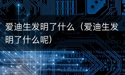 爱迪生发明了什么（爱迪生发明了什么呢）