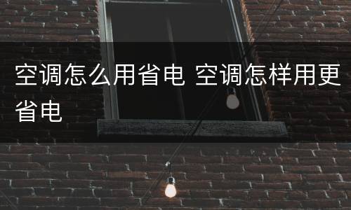 空调怎么用省电 空调怎样用更省电