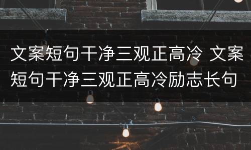文案短句干净三观正高冷 文案短句干净三观正高冷励志长句