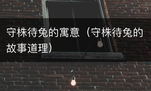守株待兔的寓意（守株待兔的故事道理）