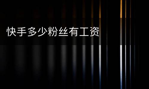快手多少粉丝有工资