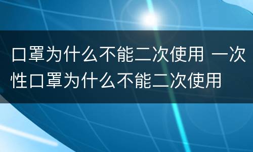 口罩为什么不能二次使用 一次性口罩为什么不能二次使用