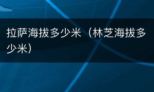 拉萨海拔多少米（林芝海拔多少米）