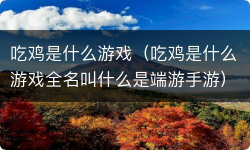 吃鸡是什么游戏（吃鸡是什么游戏全名叫什么是端游手游）