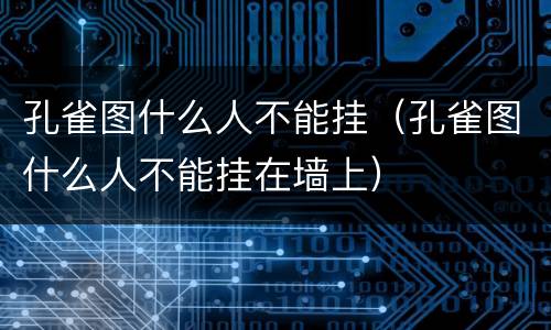 孔雀图什么人不能挂（孔雀图什么人不能挂在墙上）