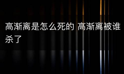 高渐离是怎么死的 高渐离被谁杀了