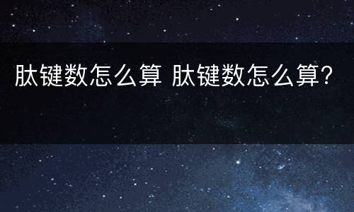 肽键数怎么算 肽键数怎么算?