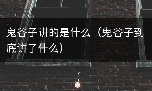 鬼谷子讲的是什么（鬼谷子到底讲了什么）