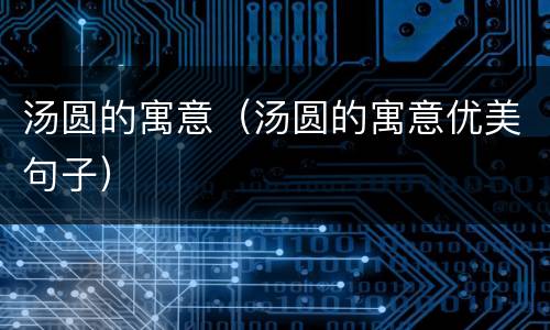 汤圆的寓意（汤圆的寓意优美句子）
