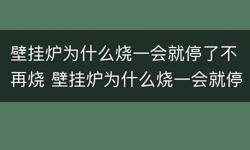 壁挂炉为什么烧一会就停了不再烧 壁挂炉为什么烧一会就停了不再烧热水